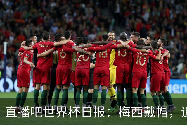 直播吧世界杯日报：梅西戴帽，追平克洛泽16球纪录！哈姆双响赢球