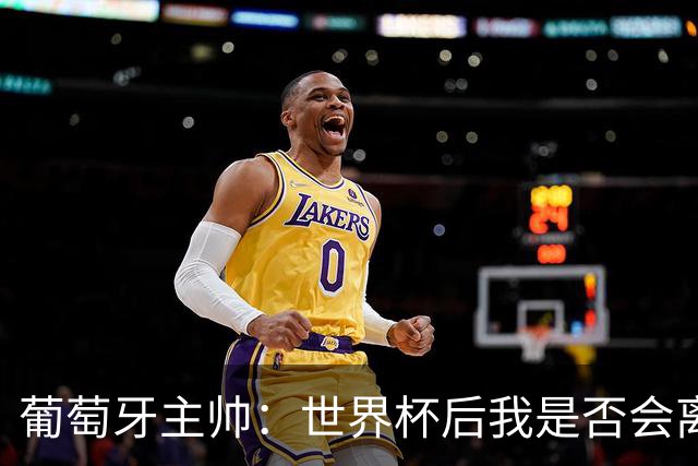 葡萄牙主帅：世界杯后我是否会离任？现在重要的是专注于世界杯